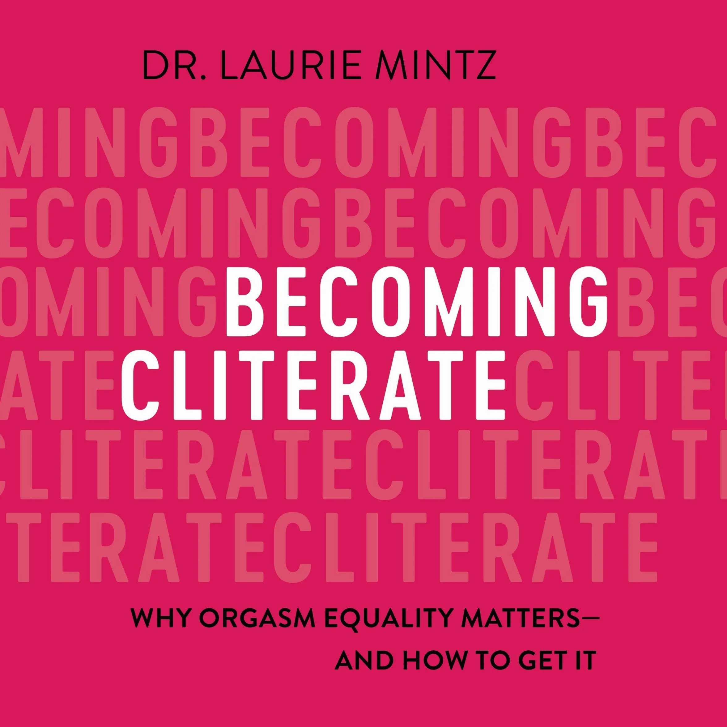 Becoming Cliterate: Why Orgasm Equality Matters--And How to Get It