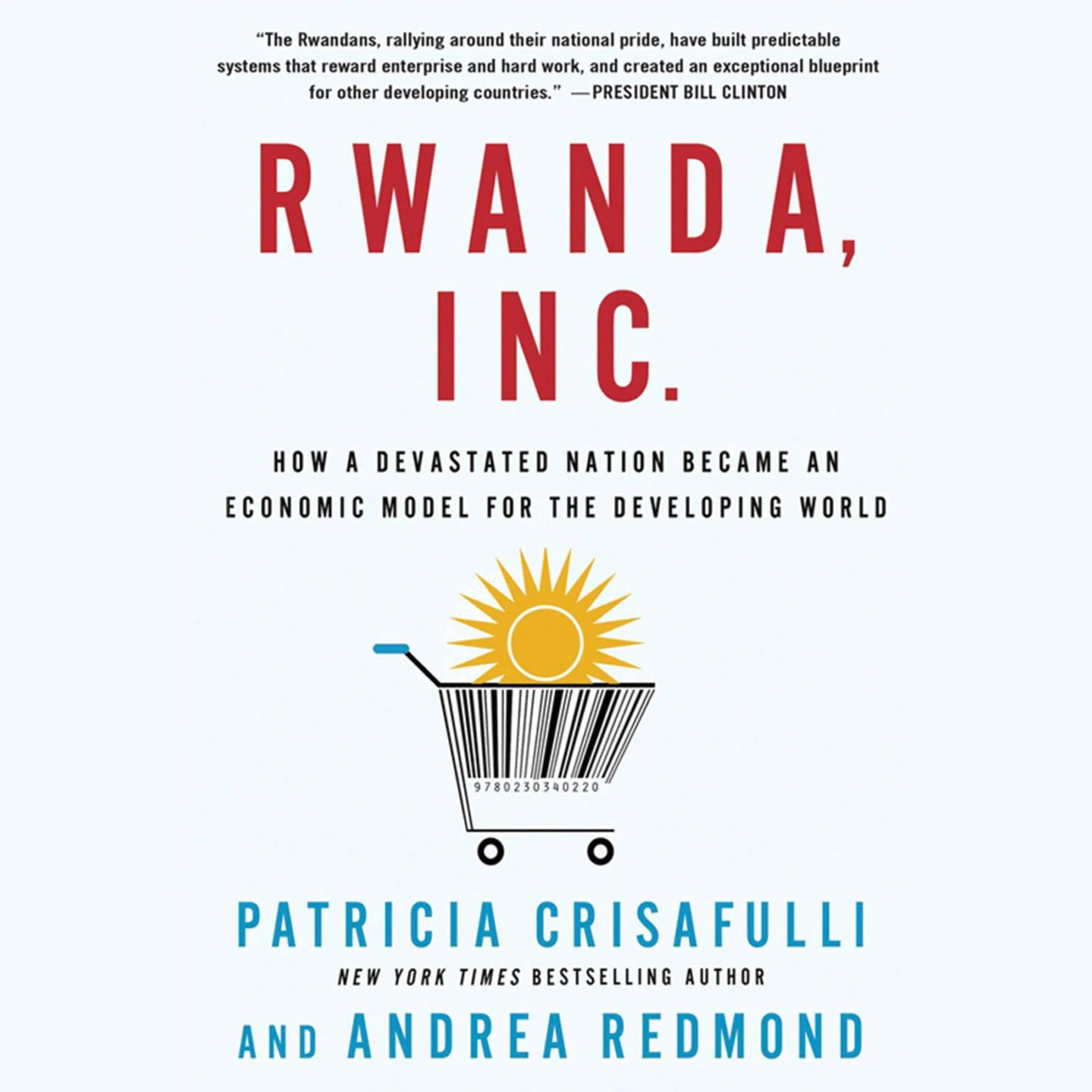 Rwanda, Inc.: How a Devastated Nation Became an Economic Model for the Developing World