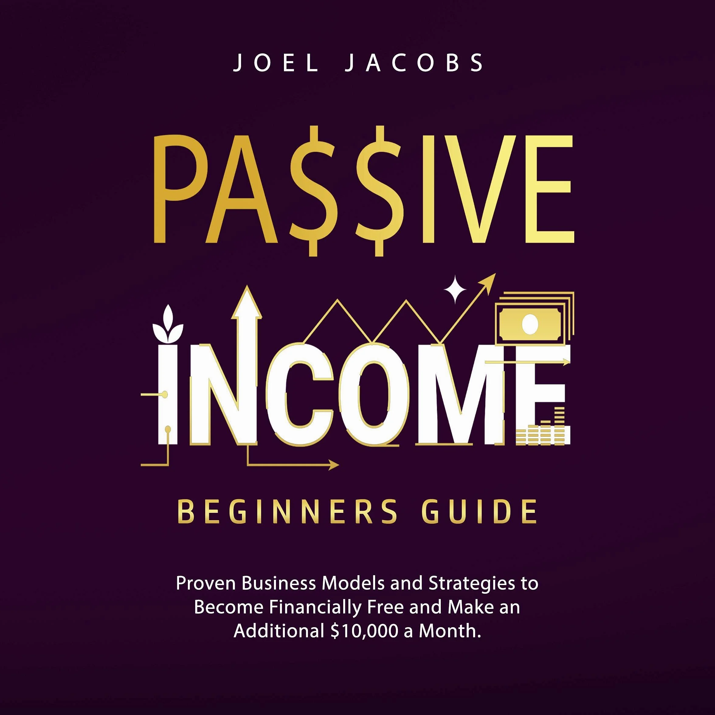 Passive Income Beginners Guide: Proven Business Models to Make $10,000 a Month