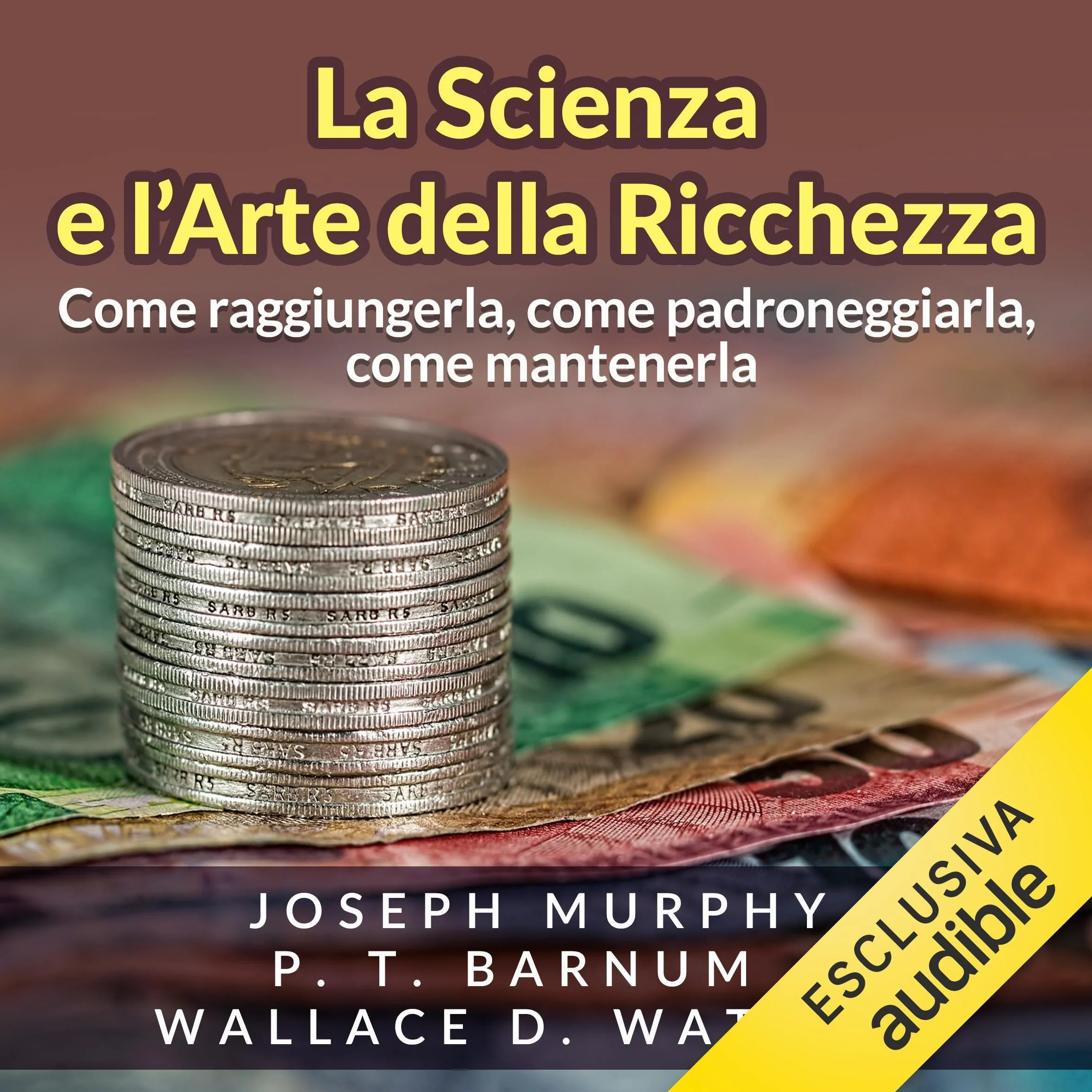 La Scienza e l'Arte della Ricchezza: Come raggiungerla, padroneggiarla, mantenerla