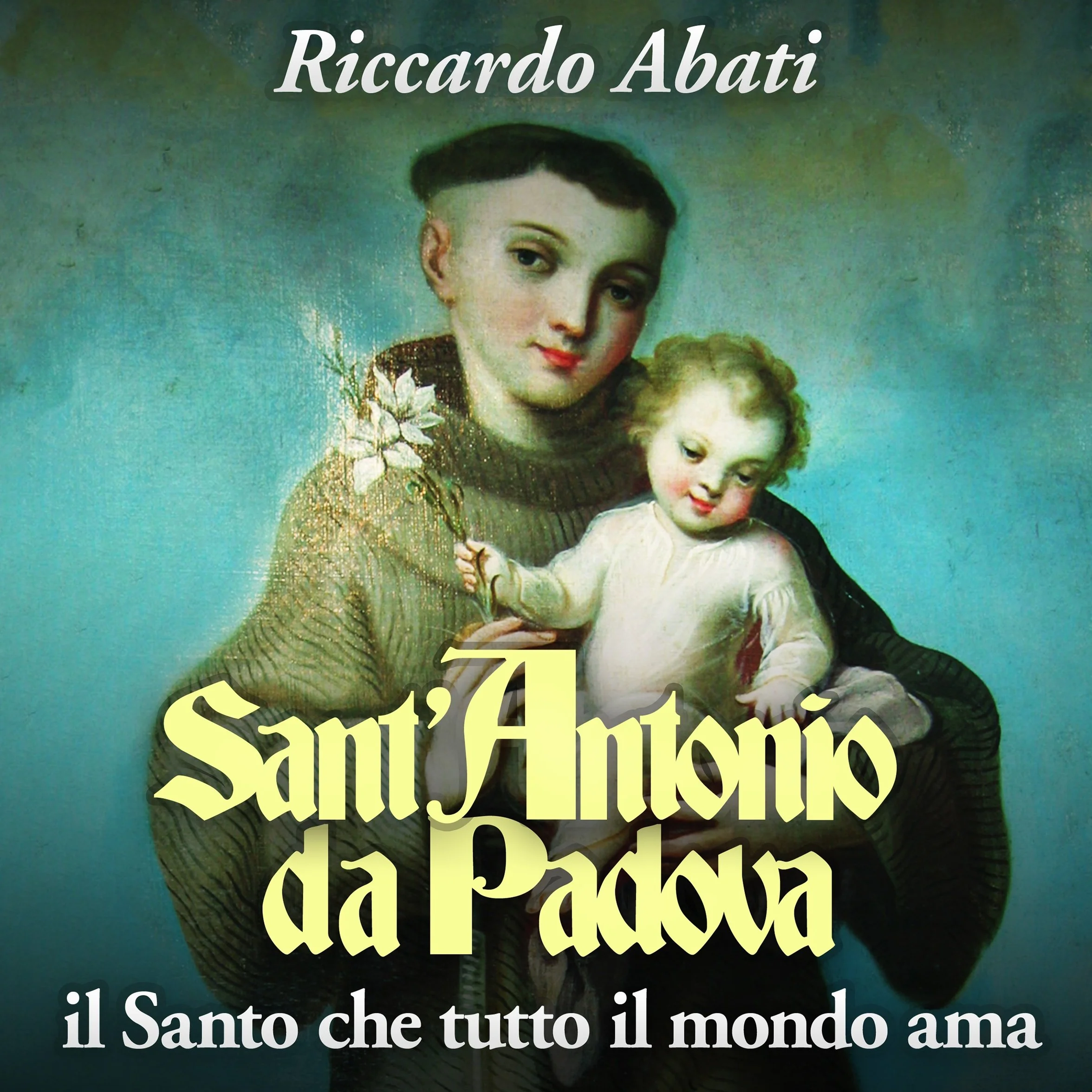 Sant'Antonio da Padova: Il Santo che tutto il mondo ama