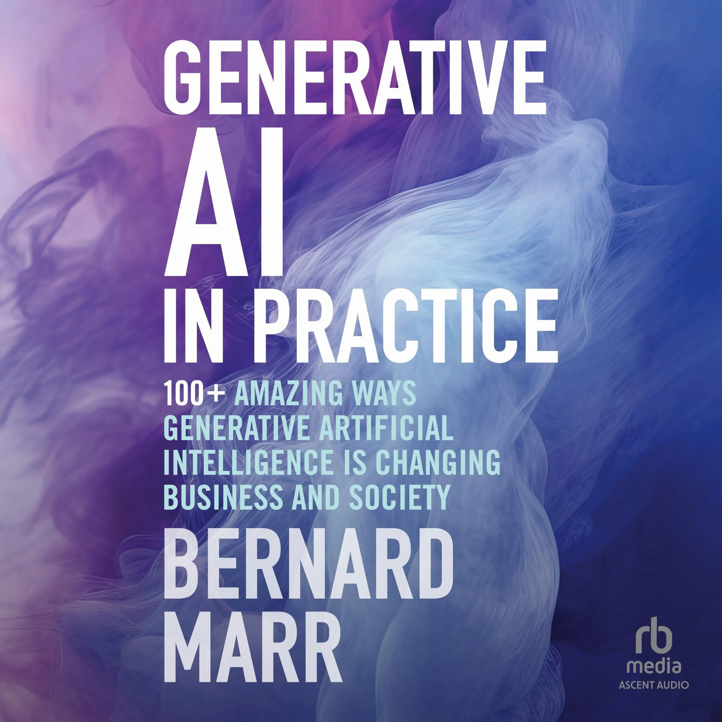Generative AI in Practice: 100+ Ways Generative Artificial Intelligence Is Changing Business And Society